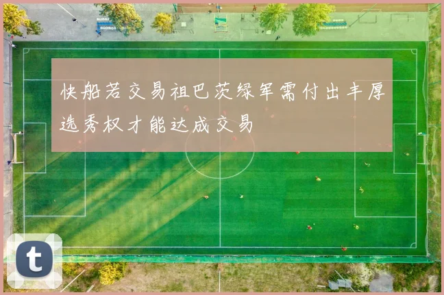 快船若交易祖巴茨绿军需付出丰厚选秀权才能达成交易