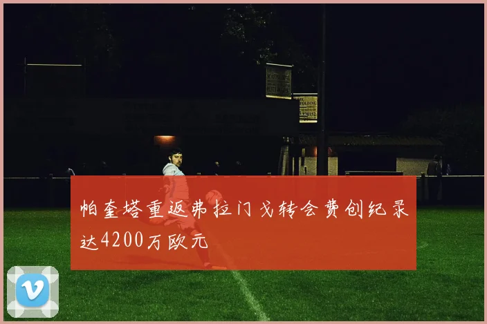 帕奎塔重返弗拉门戈转会费创纪录达4200万欧元