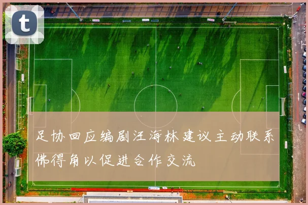 足协回应编剧汪海林建议主动联系佛得角以促进合作交流