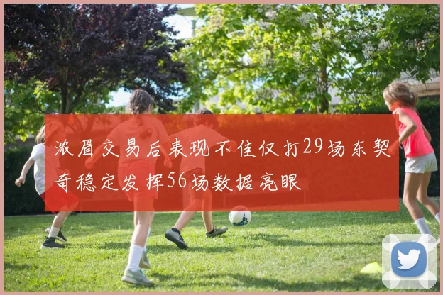 浓眉交易后表现不佳仅打29场东契奇稳定发挥56场数据亮眼