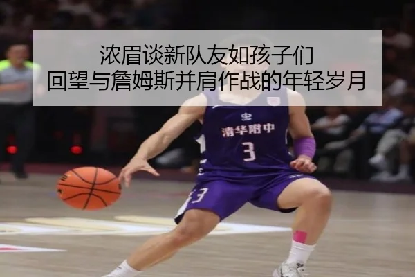 浓眉谈新队友如孩子们 回望与詹姆斯并肩作战的年轻岁月 | aiyouxi